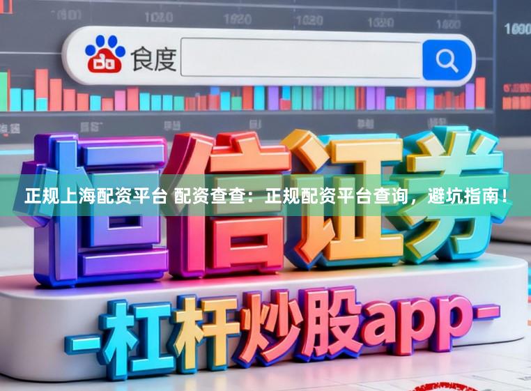 正规上海配资平台 配资查查：正规配资平台查询，避坑指南！