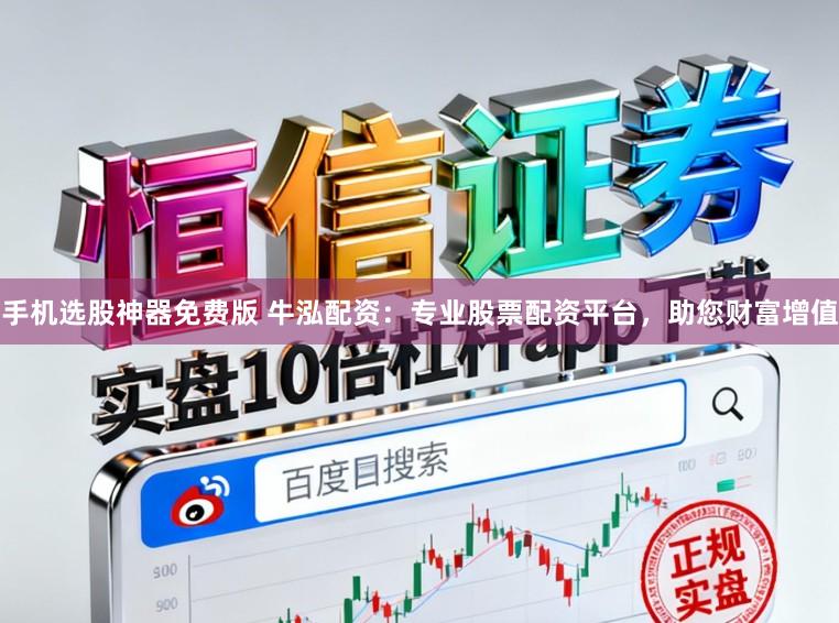 手机选股神器免费版 牛泓配资：专业股票配资平台，助您财富增值