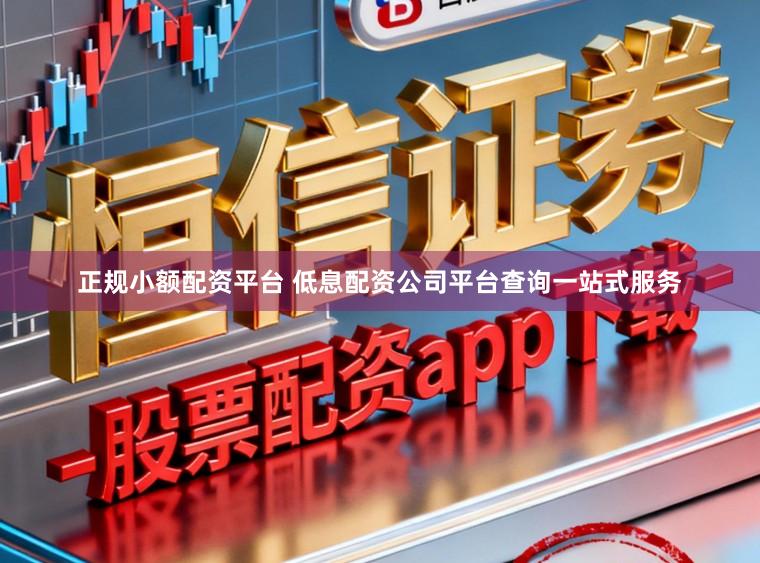 正规小额配资平台 低息配资公司平台查询一站式服务