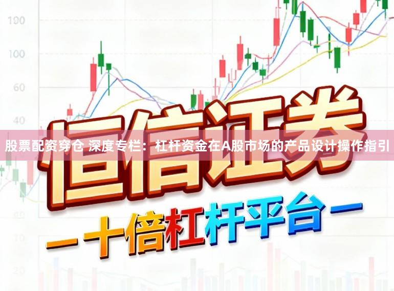 股票配资穿仓 深度专栏：杠杆资金在A股市场的产品设计操作指引