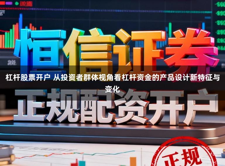 杠杆股票开户 从投资者群体视角看杠杆资金的产品设计新特征与变化