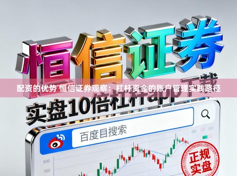 配资的优势 恒信证券观察：杠杆资金的账户管理实践路径