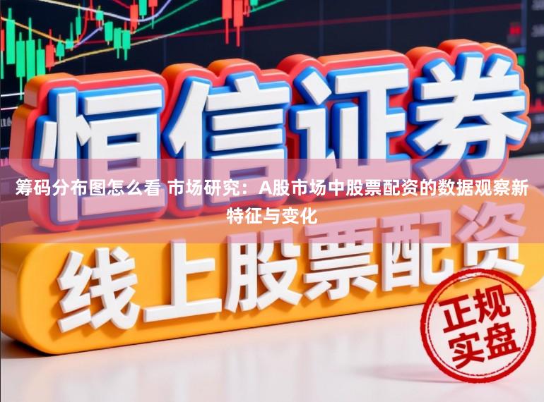 筹码分布图怎么看 市场研究：A股市场中股票配资的数据观察新特征与变化