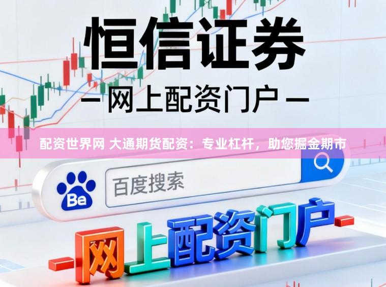 配资世界网 大通期货配资：专业杠杆，助您掘金期市