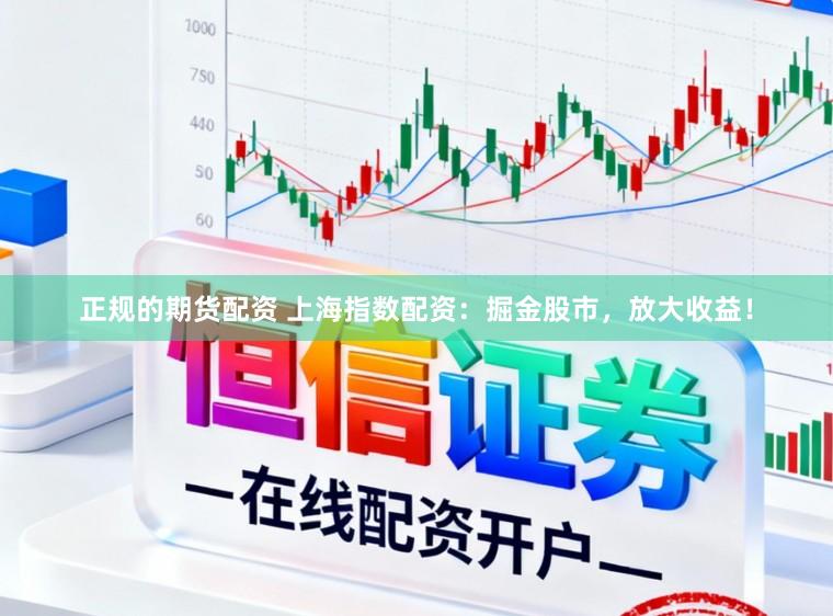正规的期货配资 上海指数配资：掘金股市，放大收益！