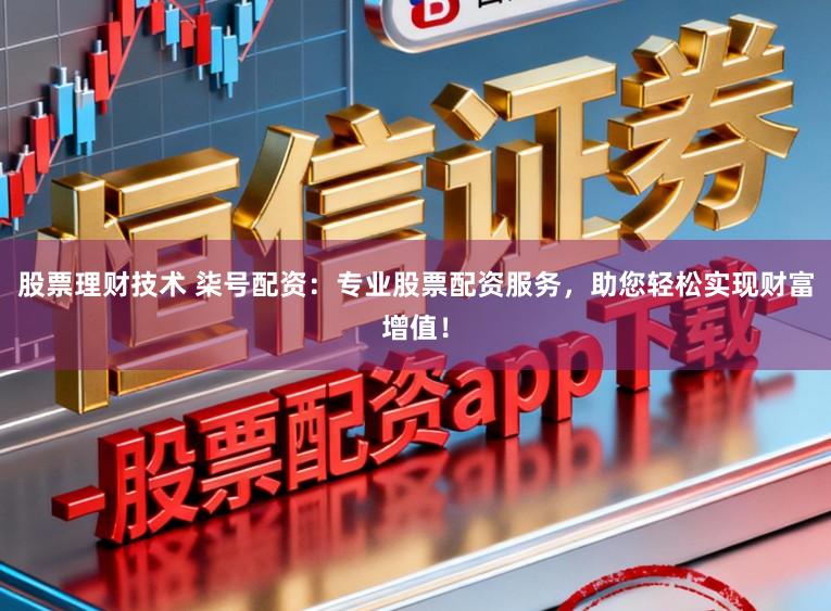 股票理财技术 柒号配资：专业股票配资服务，助您轻松实现财富增值！