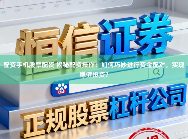 配资手机股票配资 揭秘配资操作：如何巧妙进行资金配对，实现稳健投资？