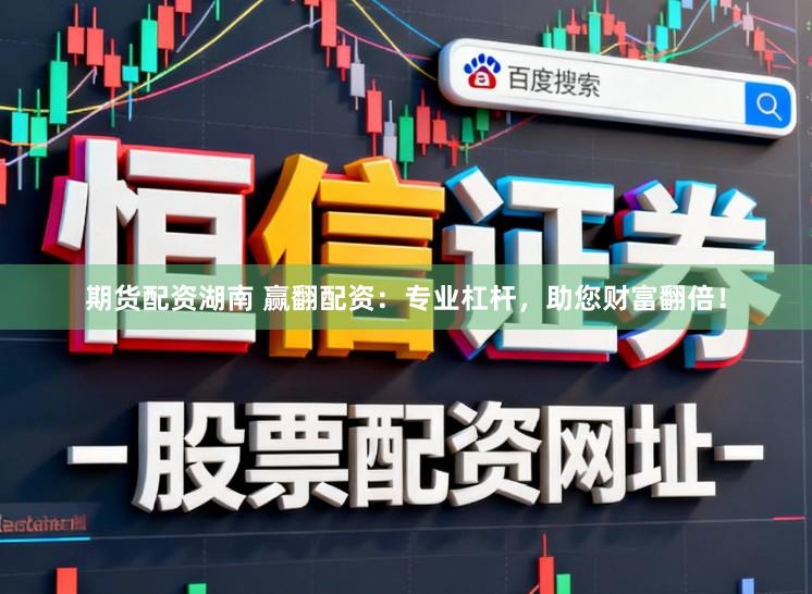 期货配资湖南 赢翻配资：专业杠杆，助您财富翻倍！