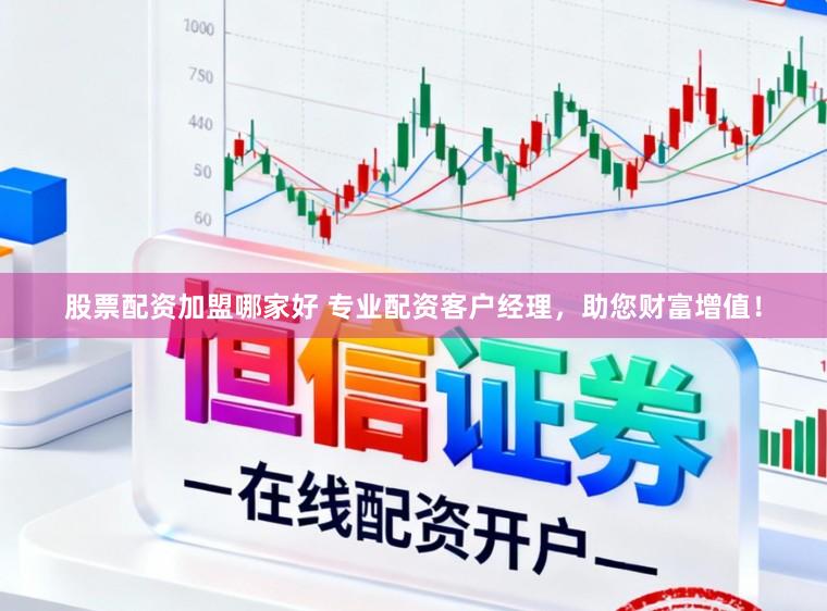 股票配资加盟哪家好 专业配资客户经理，助您财富增值！