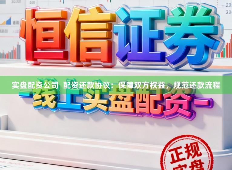 实盘配资公司  配资还款协议：保障双方权益，规范还款流程