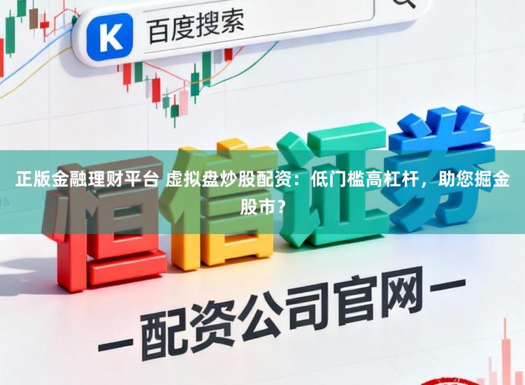 正版金融理财平台 虚拟盘炒股配资：低门槛高杠杆，助您掘金股市？