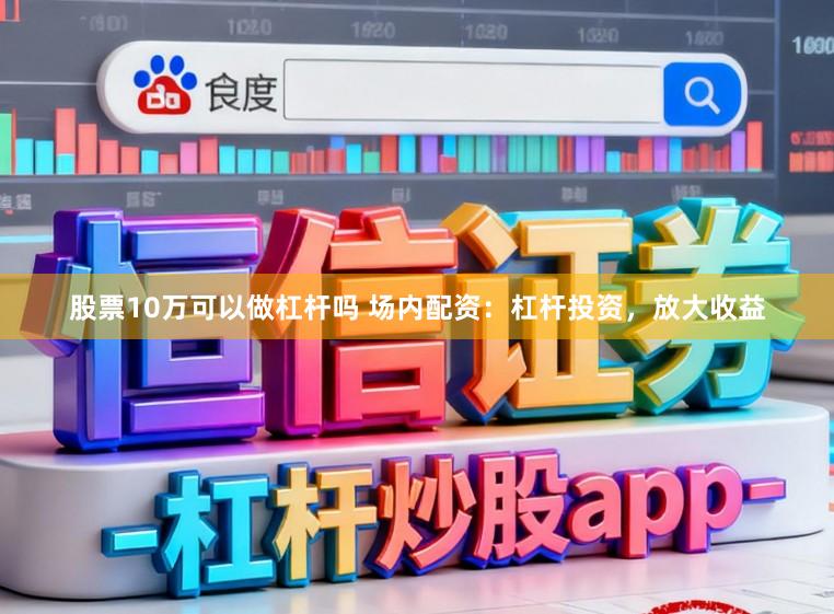 股票10万可以做杠杆吗 场内配资：杠杆投资，放大收益