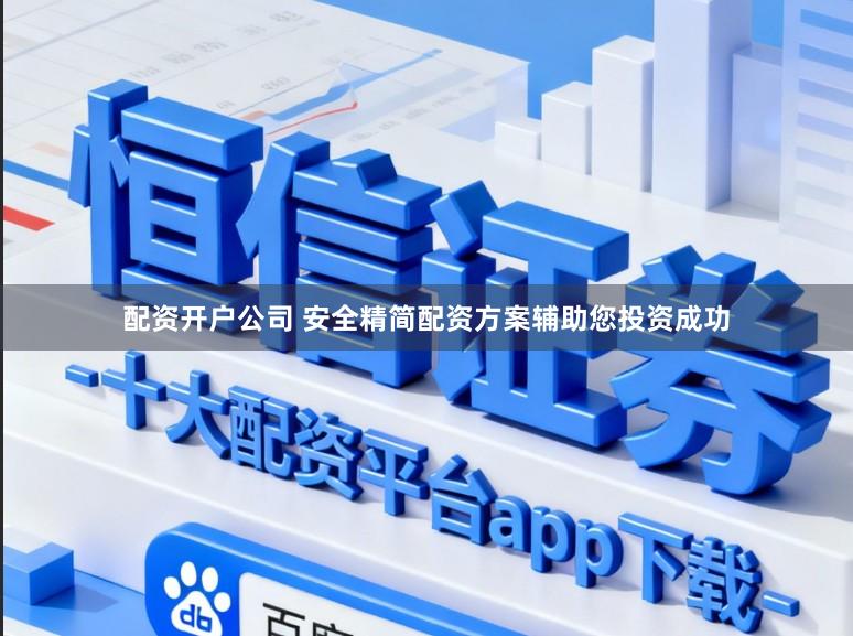 配资开户公司 安全精简配资方案辅助您投资成功