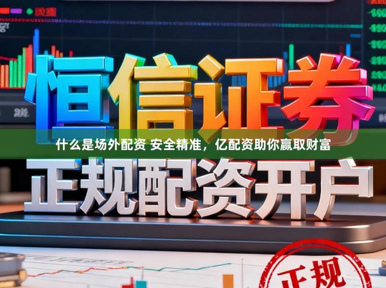 什么是场外配资 安全精准，亿配资助你赢取财富