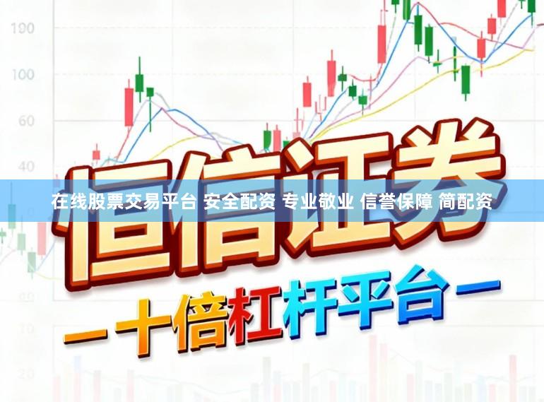 在线股票交易平台 安全配资 专业敬业 信誉保障 简配资