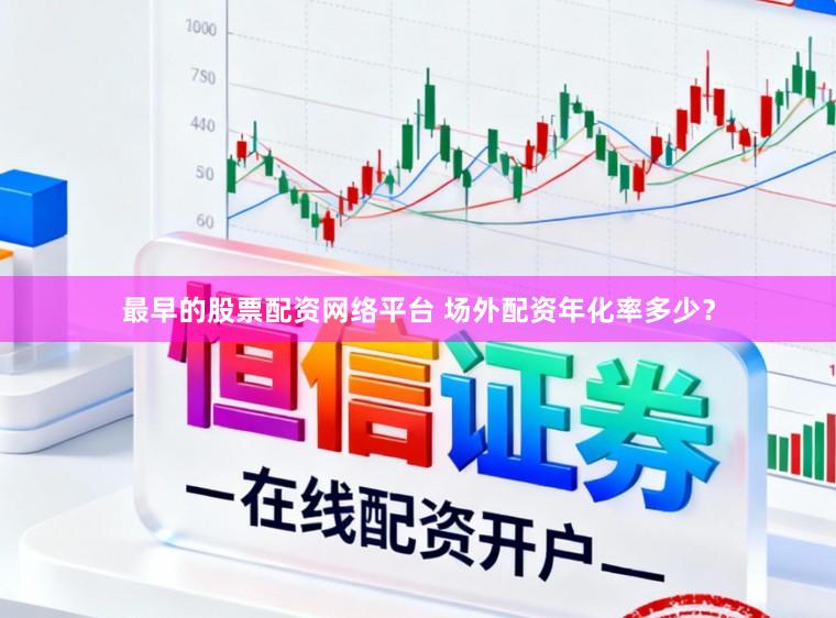 最早的股票配资网络平台 场外配资年化率多少？