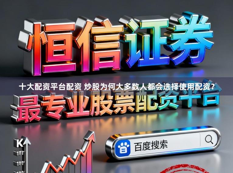 十大配资平台配资 炒股为何大多数人都会选择使用配资？