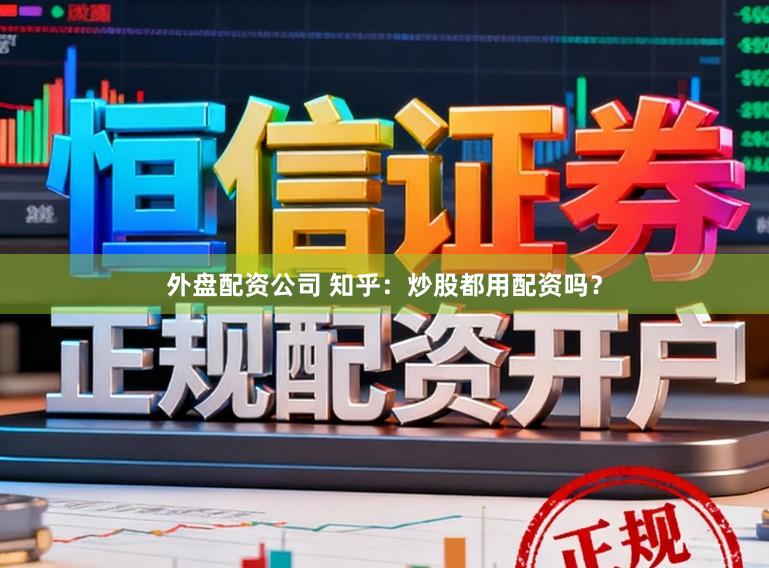 外盘配资公司 知乎:炒股都用配资吗?
