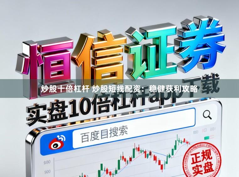 炒股十倍杠杆 炒股短线配资：稳健获利攻略