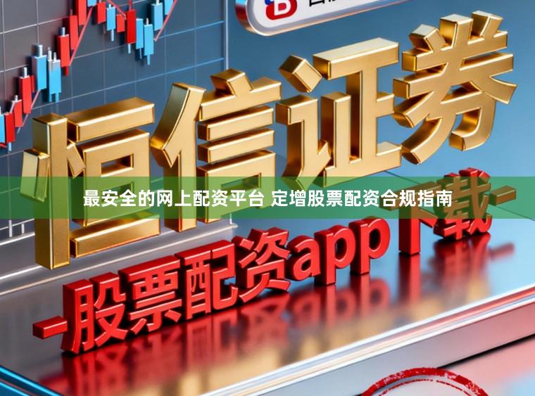 最安全的网上配资平台 定增股票配资合规指南