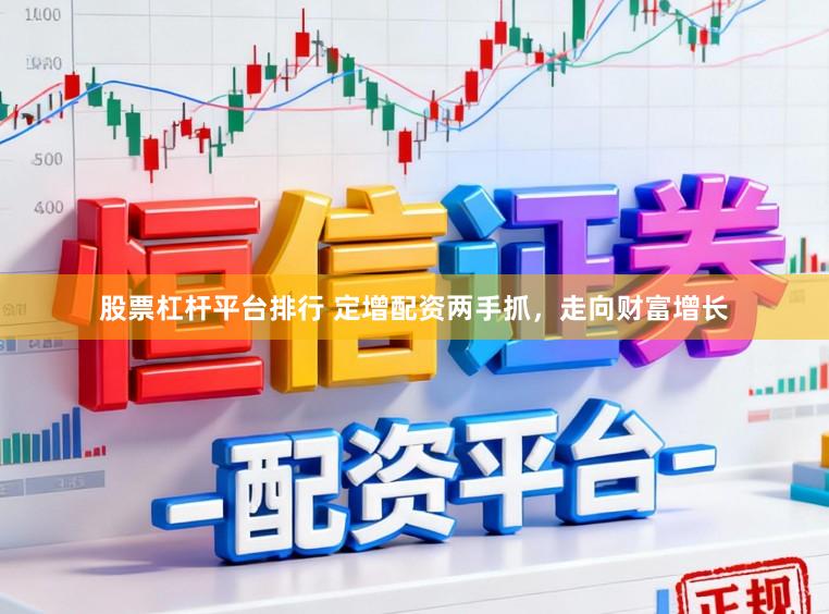 股票杠杆平台排行 定增配资两手抓，走向财富增长