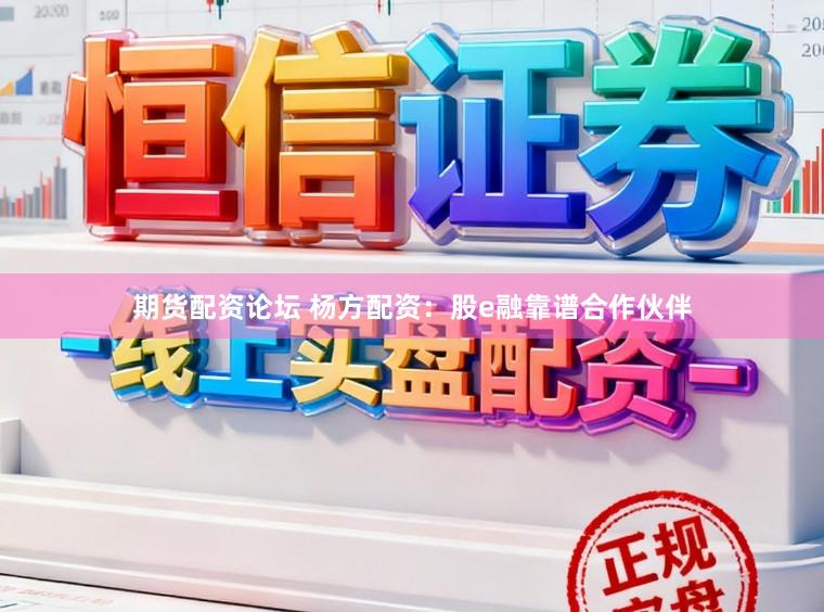 期货配资论坛 杨方配资：股e融靠谱合作伙伴