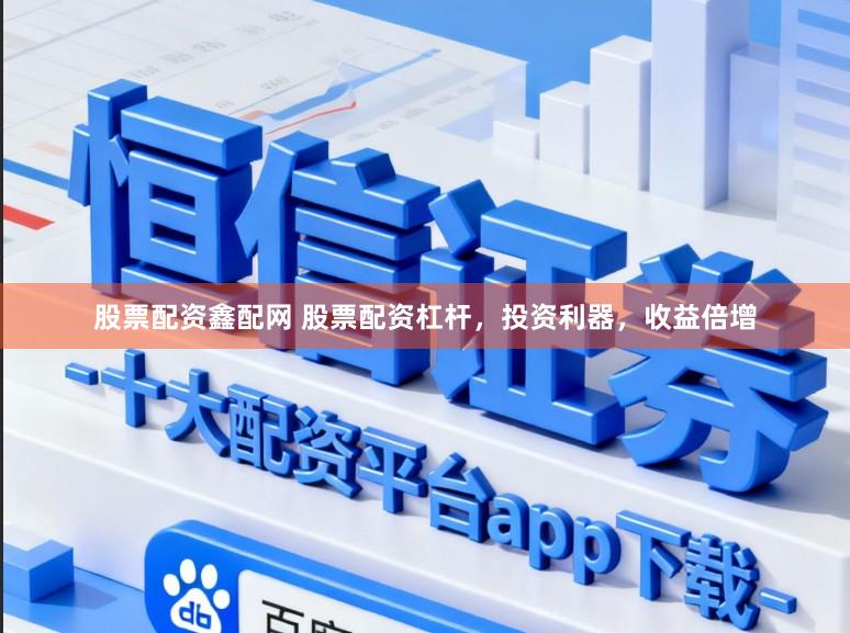 股票配资鑫配网 股票配资杠杆，投资利器，收益倍增