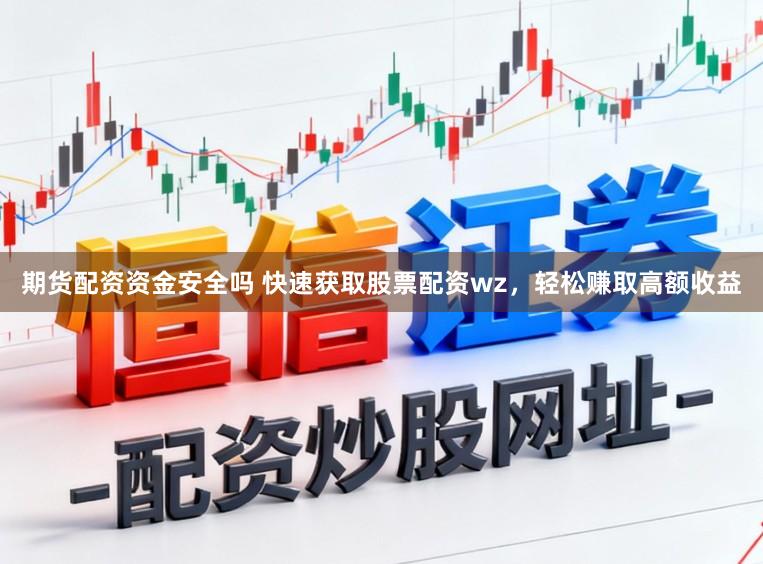 期货配资资金安全吗 快速获取股票配资wz，轻松赚取高额收益