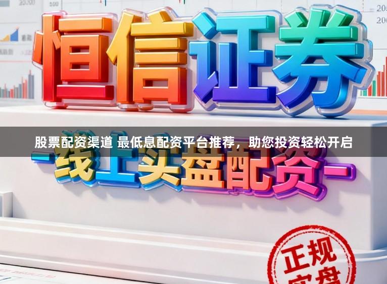 股票配资渠道 最低息配资平台推荐，助您投资轻松开启