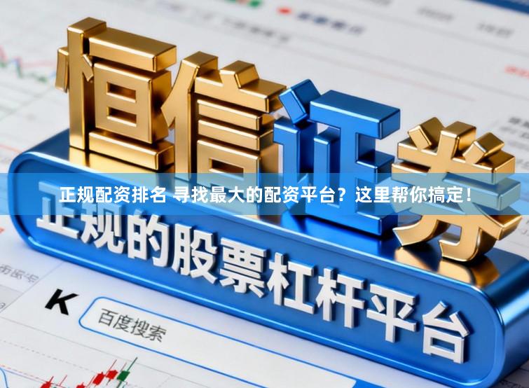 正规配资排名 寻找最大的配资平台？这里帮你搞定！