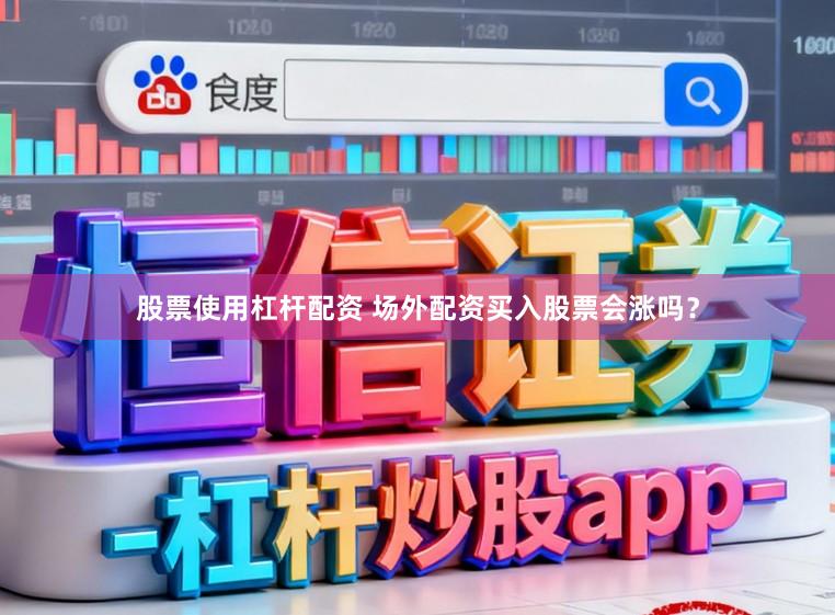 股票使用杠杆配资 场外配资买入股票会涨吗？