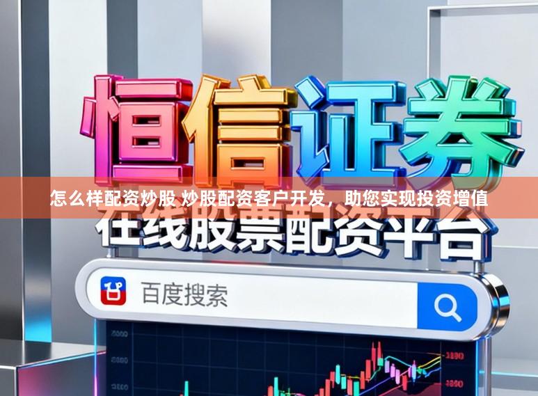 怎么样配资炒股 炒股配资客户开发，助您实现投资增值