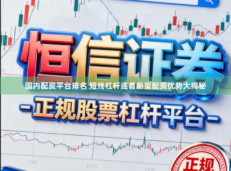 国内配资平台排名 短线杠杆连首新玺配资优势大揭秘