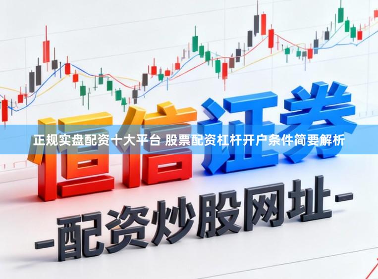 正规实盘配资十大平台 股票配资杠杆开户条件简要解析