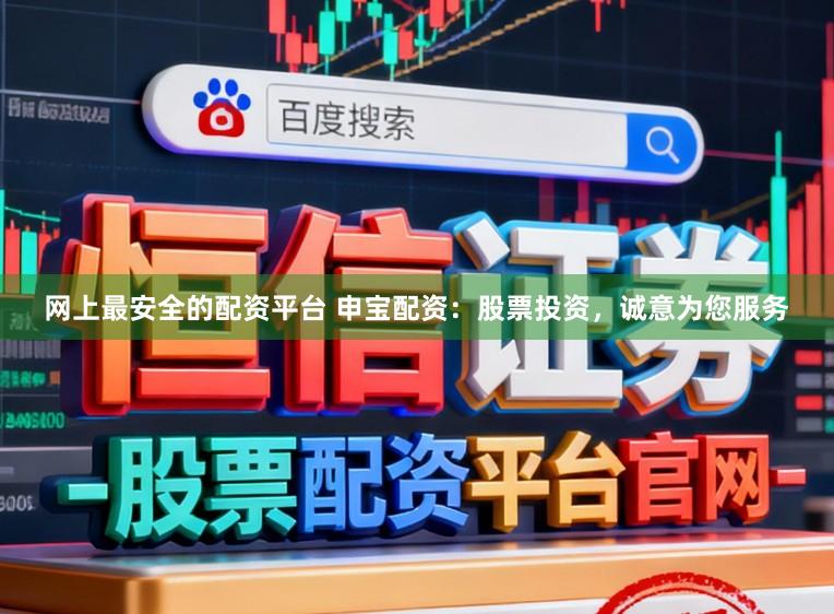 网上最安全的配资平台 申宝配资：股票投资，诚意为您服务