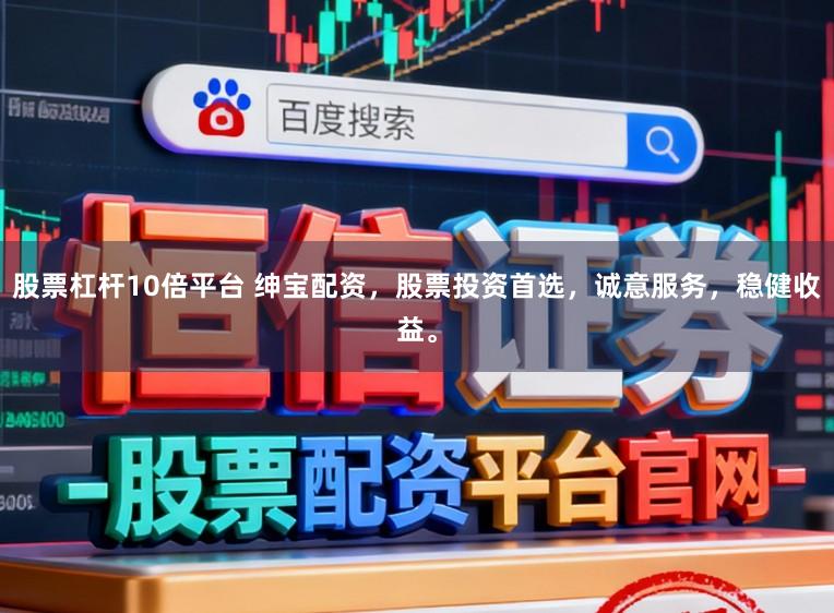 股票杠杆10倍平台 绅宝配资，股票投资首选，诚意服务，稳健收益。