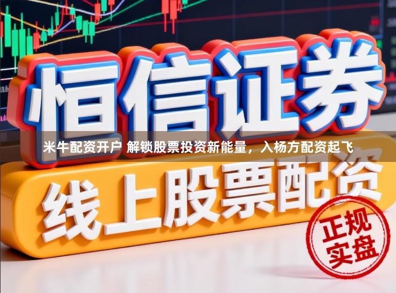 米牛配资开户 解锁股票投资新能量，入杨方配资起飞