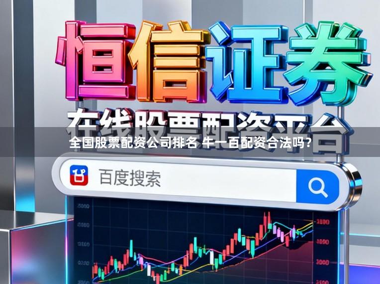 全国股票配资公司排名 牛一百配资合法吗？