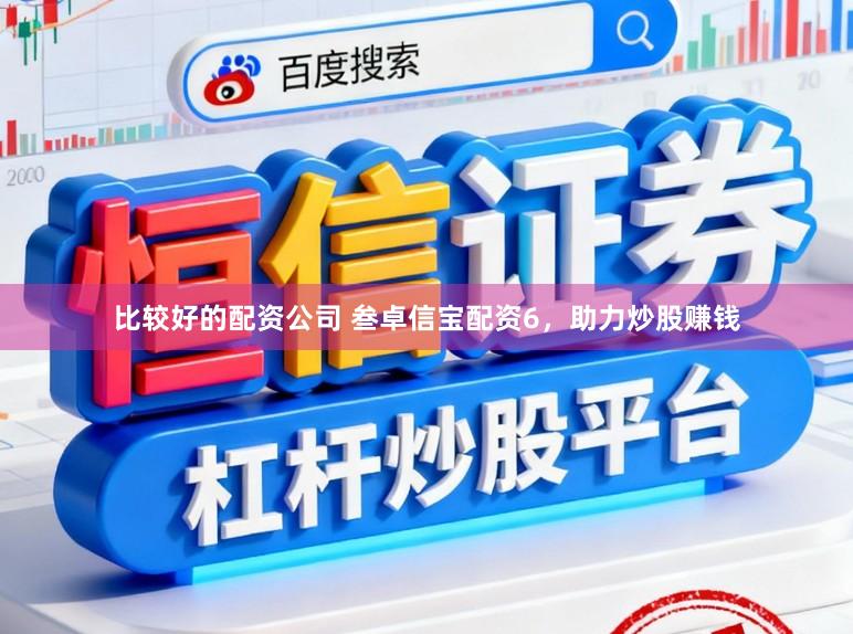 比较好的配资公司 叁卓信宝配资6，助力炒股赚钱