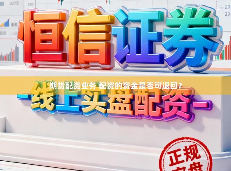 期货配资业务 配资的资金是否可退回？