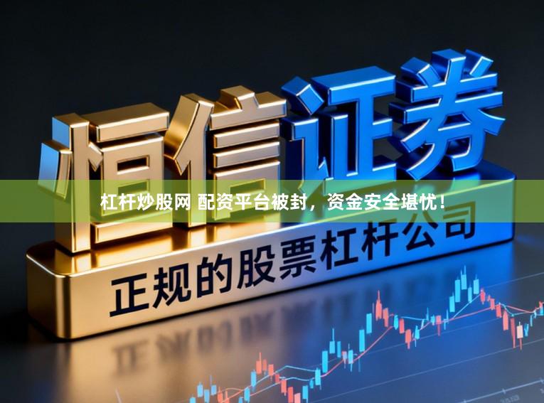 杠杆炒股网 配资平台被封,资金安全堪忧!