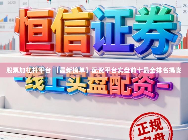 股票加杠杆平台 【最新榜单】配资平台实盘前十最全排名揭晓