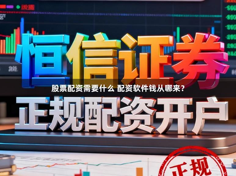 股票配资需要什么 配资软件钱从哪来？