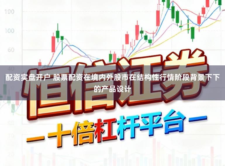 配资实盘开户 股票配资在境内外股市在结构性行情阶段背景下下的产品设计