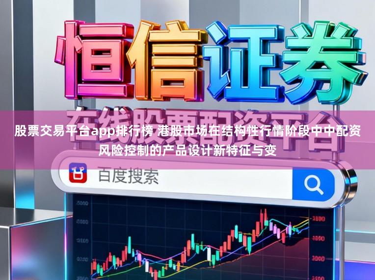 股票交易平台app排行榜 港股市场在结构性行情阶段中中配资风险控制的产品设计新特征与变