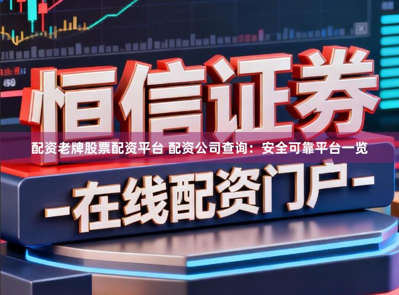 配资老牌股票配资平台 配资公司查询：安全可靠平台一览