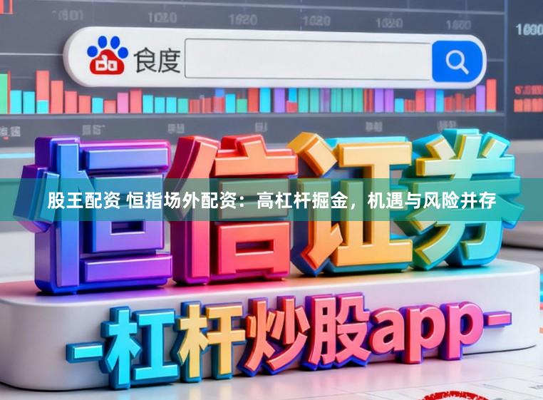 股王配资 恒指场外配资:高杠杆掘金,机遇与风险并存