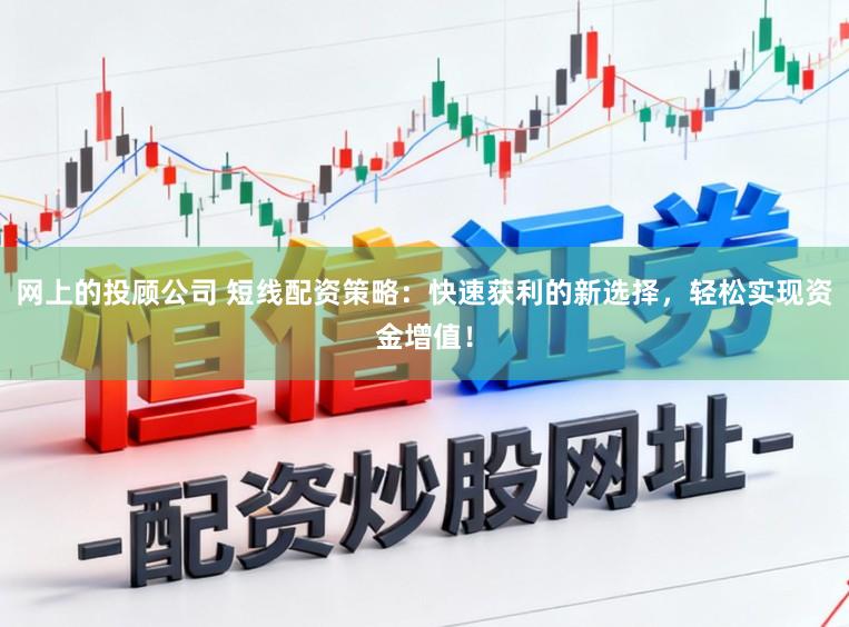 网上的投顾公司 短线配资策略：快速获利的新选择，轻松实现资金增值！