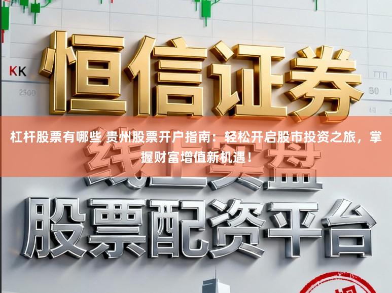 杠杆股票有哪些 贵州股票开户指南：轻松开启股市投资之旅，掌握财富增值新机遇！