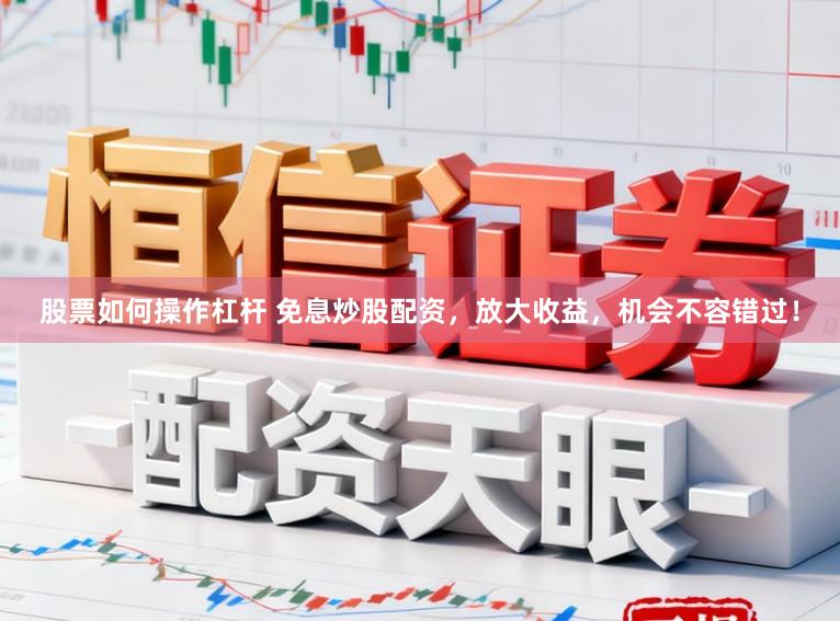 股票如何操作杠杆 免息炒股配资，放大收益，机会不容错过！